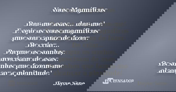 Voos Magníficos Dou-me asas... dou-me! E vejo os voos magníficos que sou capaz de fazer. De criar... Porque os sonhos, precisam de asas. Os sonhos que fazem-me ... Frase de Dayse Sene.
