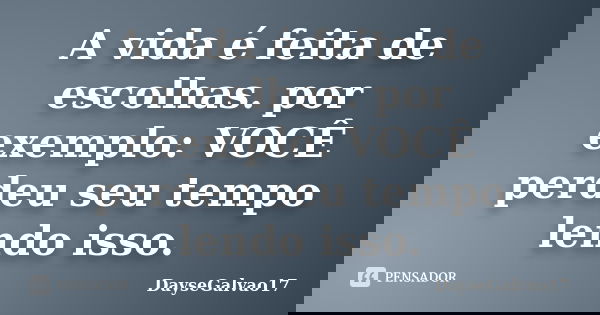 A vida é feita de escolhas. por exemplo: VOCÊ perdeu seu tempo lendo isso.... Frase de DayseGalvao17.