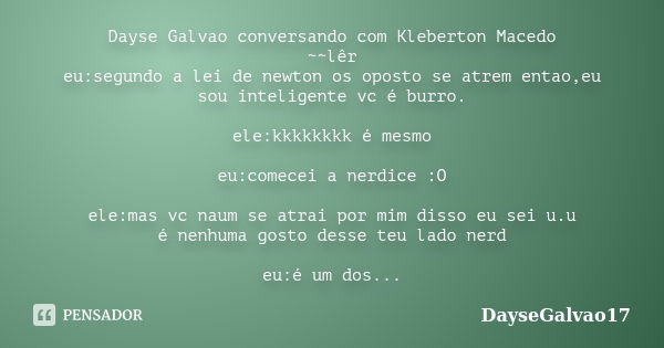 Dayse Galvao conversando com Kleberton Macedo ~~lêr eu:segundo a lei de newton os oposto se atrem entao,eu sou inteligente vc é burro. ele:kkkkkkkk é mesmo eu:c... Frase de DayseGalvao17.