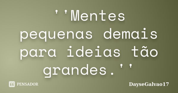 ''Mentes pequenas demais para ideias tão grandes.''... Frase de DayseGalvao17.