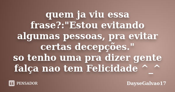 quem ja viu essa frase?:"Estou evitando algumas pessoas, pra evitar certas decepções." so tenho uma pra dizer gente falça nao tem Felicidade ^_^... Frase de DayseGalvao17.