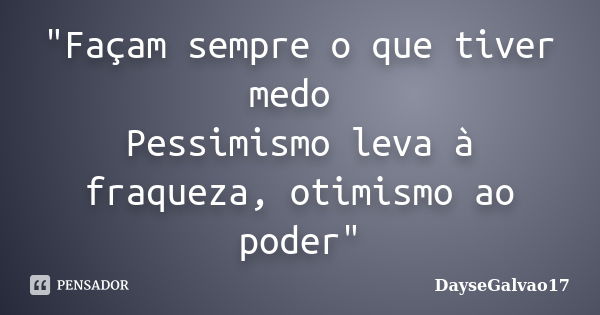 "Façam sempre o que tiver medo Pessimismo leva à fraqueza, otimismo ao poder"... Frase de DayseGalvao17.