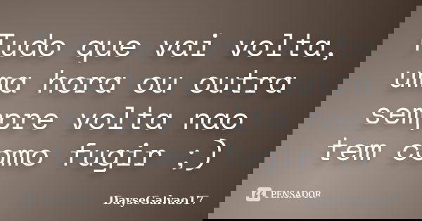 Tudo que vai volta, uma hora ou outra sempre volta nao tem como fugir ;)... Frase de DayseGalvao17.