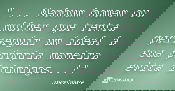 "... Nenhum homem ou mulher que tenta perseguir um ideal à sua própria maneira evita inimigos...!"... Frase de Daysi Bates.