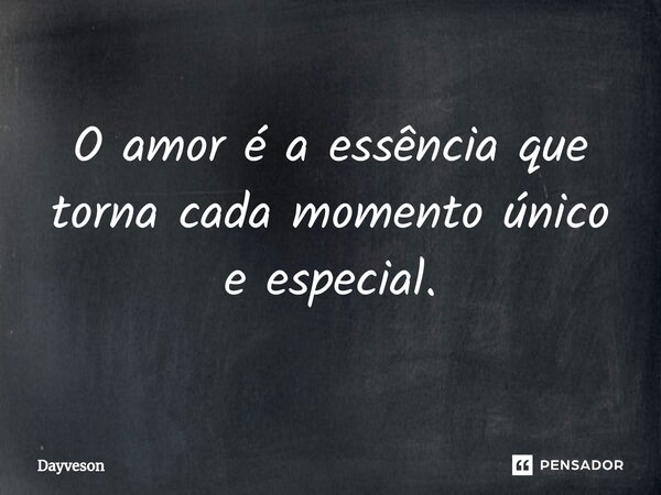 ⁠O amor é a essência que torna cada momento único e especial.... Frase de Dayveson.