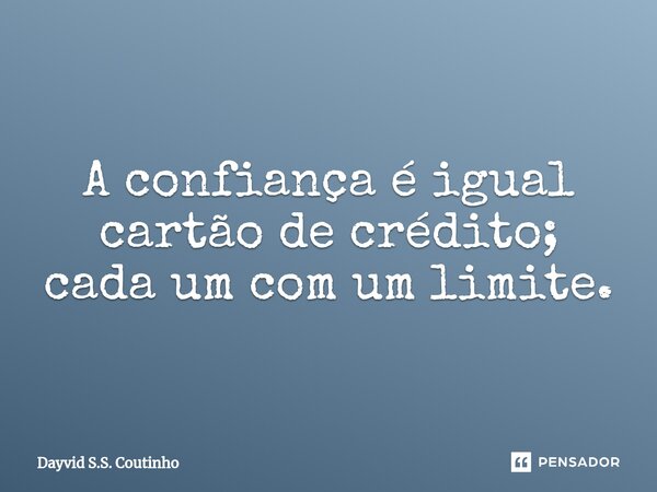 ⁠A confiança é igual cartão de crédito; cada um com um limite.... Frase de Dayvid S.S. Coutinho.