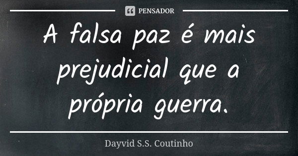 A falsa paz é mais prejudicial que a própria guerra.... Frase de Dayvid S.S. Coutinho.