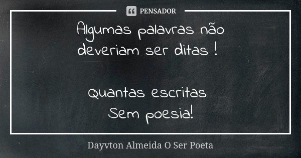 Algumas palavras não deveriam ser ditas ! Quantas escritas Sem poesia!... Frase de Dayvton Almeida O Ser Poeta.