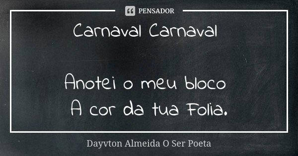 Carnaval Carnaval Anotei o meu bloco A cor da tua Folia.... Frase de Dayvton Almeida O Ser Poeta.