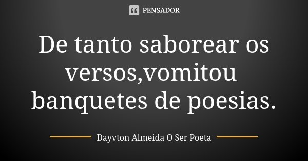 De tanto saborear os versos,vomitou banquetes de poesias.... Frase de Dayvton Almeida O Ser Poeta.