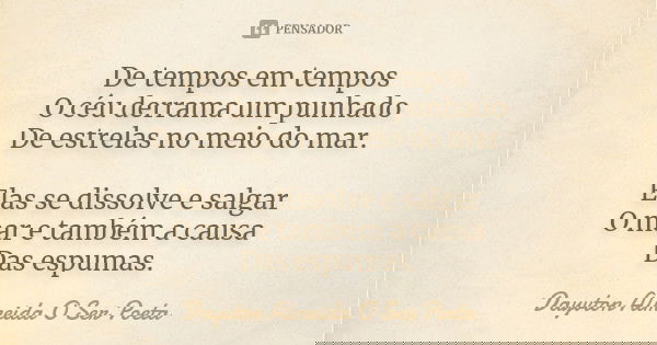 De tempos em tempos O céu derrama um punhado De estrelas no meio do mar. Elas se dissolve e salgar O mar e também a causa Das espumas.... Frase de Dayvton Almeida O Ser Poeta.