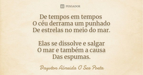 De tempos em tempos O céu derrama um punhado De estrelas no meio do mar. Elas se dissolve e salgar O mar e também a causa Das espumas.... Frase de Dayvton Almeida O Ser Poeta.