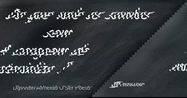 Do que vale os sonhos sem A coragem de materializa ?... Frase de Dayvton Almeida O Ser Poeta.