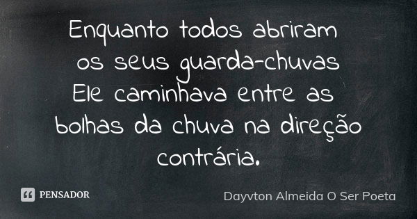 Enquanto todos abriram os seus guarda-chuvas Ele caminhava entre as bolhas da chuva na direção contrária.... Frase de Dayvton Almeida O Ser Poeta.