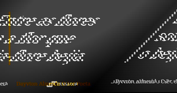 Entre as flores sou a flor que o beija-flore beija.... Frase de Dayvton Almeida O Ser Poeta.