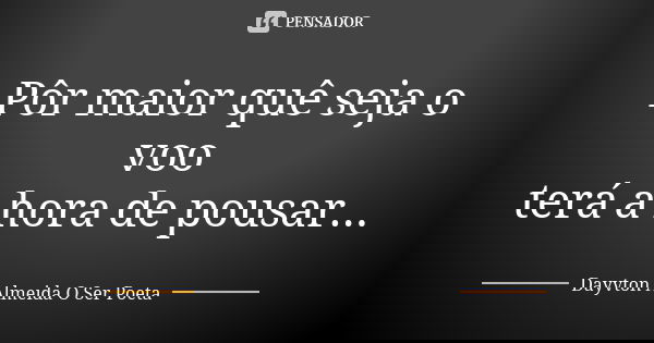 Pôr maior quê seja o voo terá a hora de pousar...... Frase de Dayvton Almeida O Ser Poeta.
