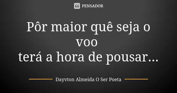 Pôr maior quê seja o voo terá a hora de pousar...... Frase de Dayvton Almeida O Ser Poeta.