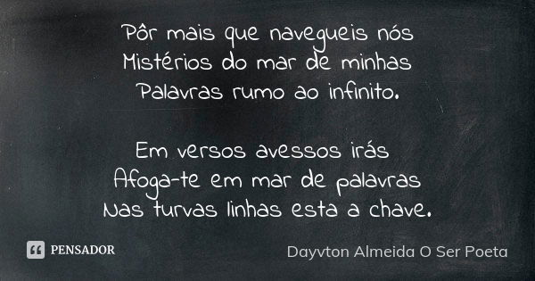 Pôr mais que navegueis nós Mistérios do mar de minhas Palavras rumo ao infinito. Em versos avessos irás Afoga-te em mar de palavras Nas turvas linhas esta a cha... Frase de Dayvton Almeida O Ser Poeta.