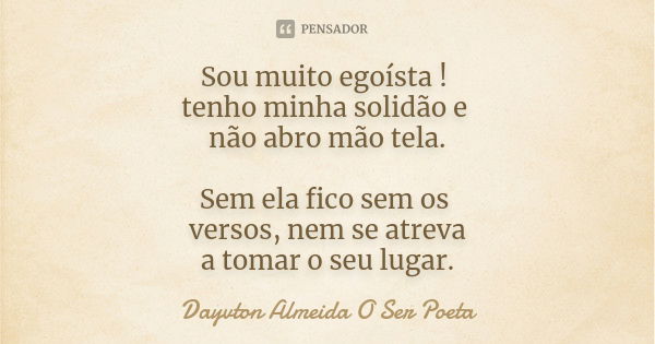 Sou muito egoísta ! tenho minha solidão e não abro mão tela. Sem ela fico sem os versos, nem se atreva a tomar o seu lugar.... Frase de Dayvton Almeida O Ser Poeta.