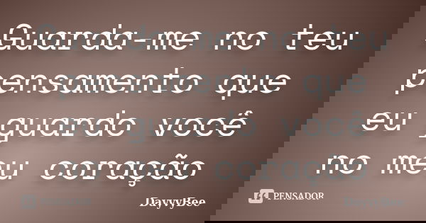 Guarda-me no teu pensamento que eu guardo você no meu coração... Frase de DayvyBee.