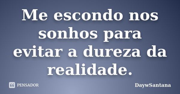 Me escondo nos sonhos para evitar a dureza da realidade.... Frase de DaywSantana.