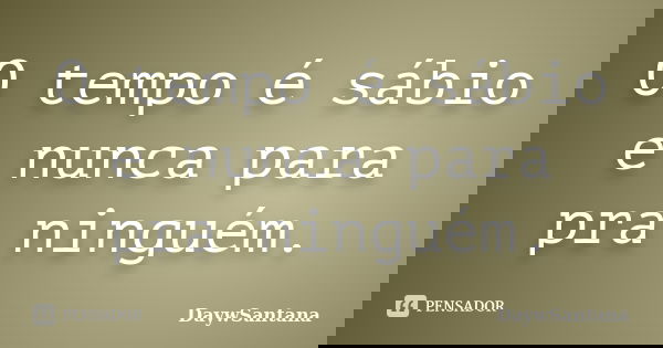 O tempo é sábio e nunca para pra ninguém.... Frase de DaywSantana.