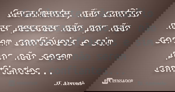 Geralmente, não confio nas pessoas não por não serem confiáveis e sim por não serem confiantes...... Frase de D. Azevedo.