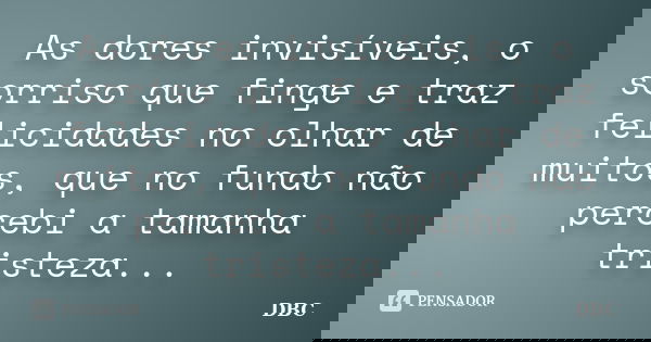As dores invisíveis, o sorriso que finge e traz felicidades no olhar de muitos, que no fundo não percebi a tamanha tristeza...... Frase de DBC.