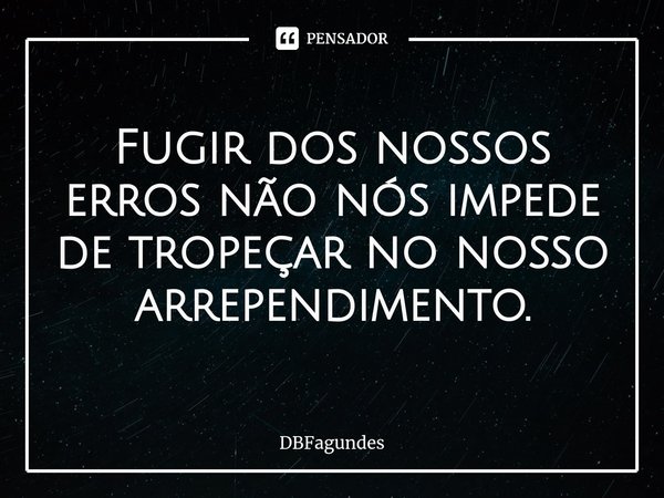 ⁠Fugir dos nossos erros não nós impede de tropeçar no nosso arrependimento.... Frase de DBFagundes.