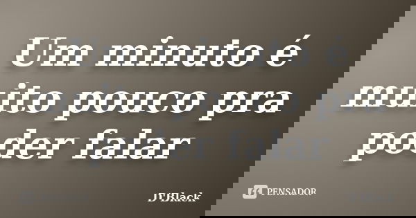 Um minuto é muito pouco pra poder falar... Frase de D'Black.