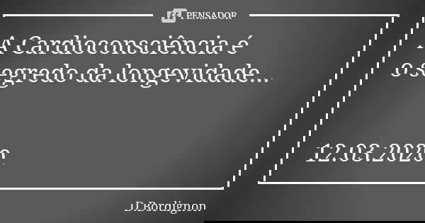 A Cardioconsciência é o segredo da longevidade... 12.03.2020.... Frase de D.Bordignon.