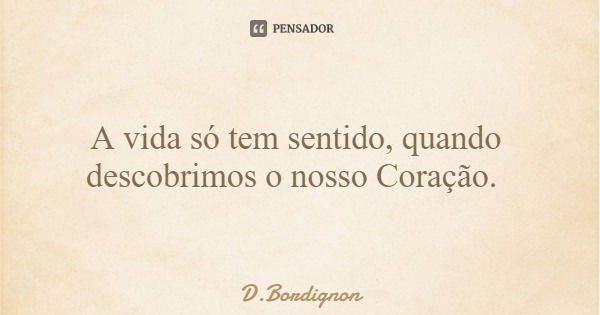 A vida só tem sentido, quando descobrimos o nosso Coração.... Frase de D.Bordignon.
