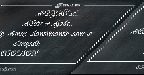 AFEIÇÃO é... Afeto + Ação... Afeto, Amor, Sentimento com o Coração. 05.02.2020.... Frase de D.Bordignon.