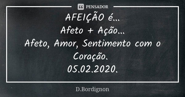 AFEIÇÃO é... Afeto + Ação... Afeto, Amor, Sentimento com o Coração. 05.02.2020.... Frase de D.Bordignon.