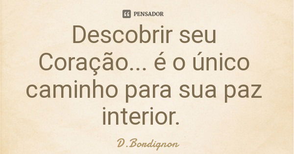 Descobrir seu Coração... é o único caminho para sua paz interior.... Frase de D.Bordignon.
