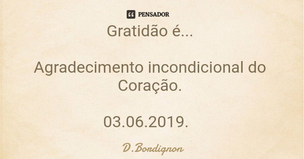 Gratidão é... Agradecimento incondicional do Coração. 03.06.2019.... Frase de D.Bordignon.
