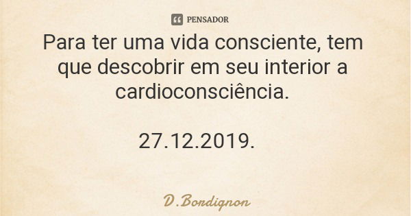 Para ter uma vida consciente, tem que descobrir em seu interior a cardioconsciência. 27.12.2019.... Frase de D.Bordignon.