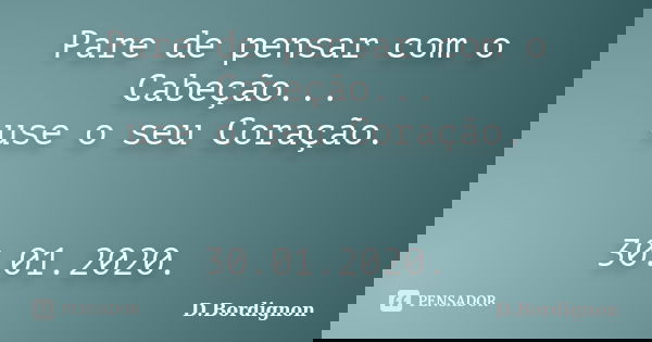 Pare de pensar com o Cabeção... use o seu Coração. 30.01.2020.... Frase de D.Bordignon.