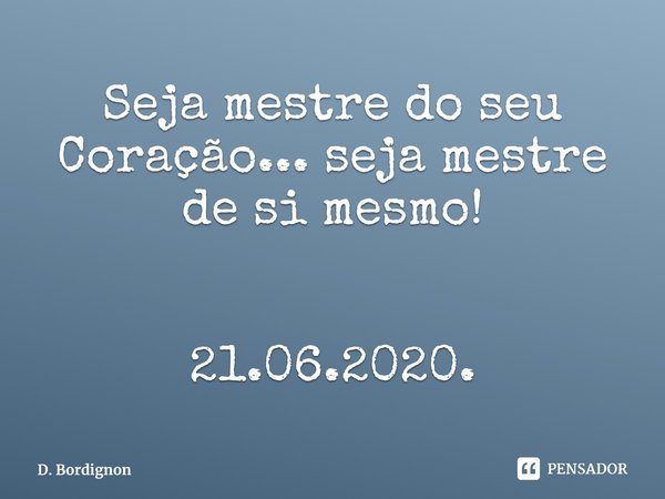 ⁠Seja mestre do seu Coração... seja mestre de si mesmo! 21.06.2020.... Frase de D. Bordignon.