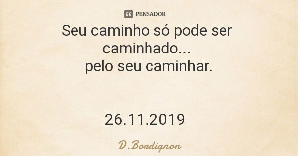 Seu caminho só pode ser caminhado... pelo seu caminhar. 26.11.2019... Frase de D.Bordignon.