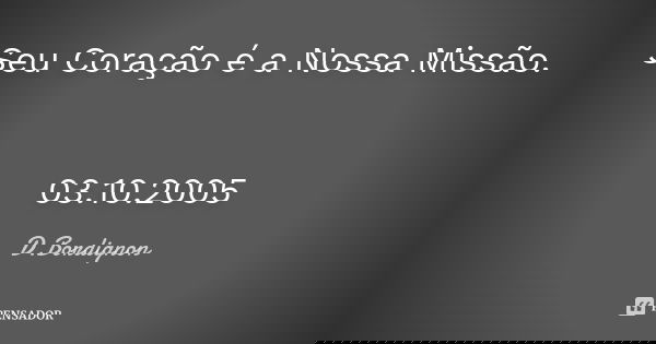 Seu Coração é a Nossa Missão. 03.10.2005... Frase de D.Bordignon.