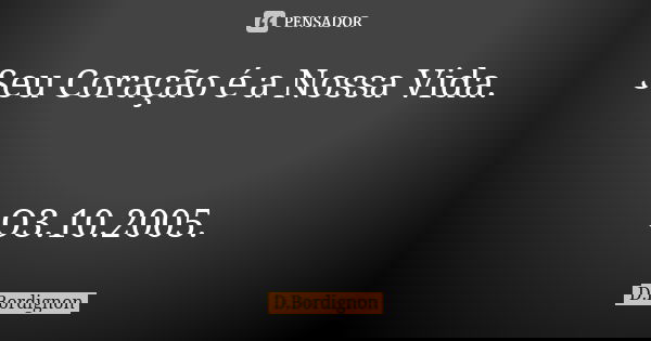 Seu Coração é a Nossa Vida. O3.10.2005.... Frase de D.Bordignon.