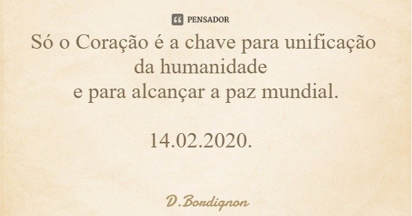 Só o Coração é a chave para unificação da humanidade e para alcançar a paz mundial. 14.02.2020.... Frase de D.Bordignon.