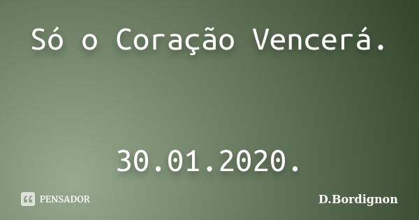 Só o Coração Vencerá. 30.01.2020.... Frase de D.Bordignon.