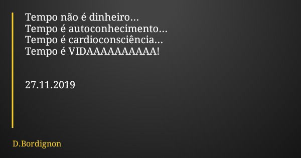 Tempo não é dinheiro... Tempo é autoconhecimento... Tempo é cardioconsciência... Tempo é VIDAAAAAAAAAA! 27.11.2019... Frase de D.Bordignon.