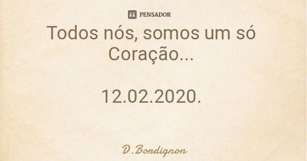 Todos nós, somos um só Coração... 12.02.2020.... Frase de D.Bordignon.