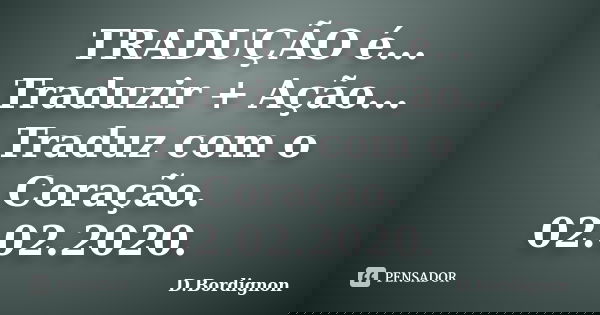 TRADUÇÃO é... Traduzir + Ação... Traduz com o Coração. 02.02.2020.... Frase de D.Bordignon.