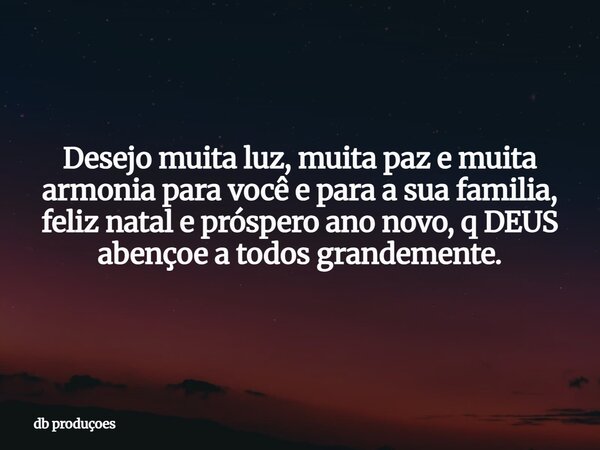 Desejo muita luz, muita paz e muita armonia para você e para a sua familia, feliz natal e próspero ano novo, q DEUS abençoe a todos grandemente.⁠... Frase de db produçoes.
