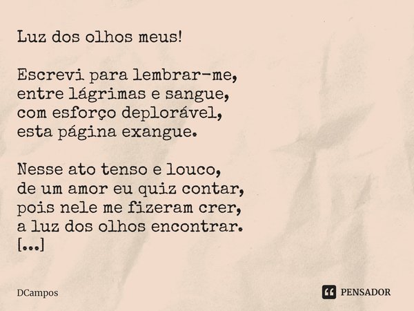 Luz dos olhos meus! ⁠Escrevi para lembrar-me,
entre lágrimas e sangue,
com esforço deplorável,
esta página exangue. Nesse ato tenso e louco,
de um amor eu quiz ... Frase de DCampos.