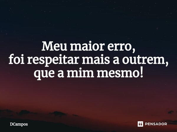 ⁠Meu maior erro, foi respeitar mais a outrem, que a mim mesmo!... Frase de DCampos.